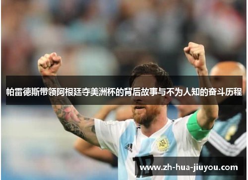 帕雷德斯带领阿根廷夺美洲杯的背后故事与不为人知的奋斗历程 帕雷德斯带领阿根廷夺美洲杯的背后故事与不为人知的奋斗历程