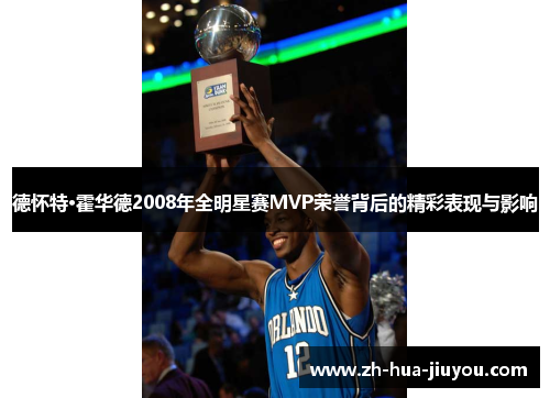 德怀特·霍华德2008年全明星赛MVP荣誉背后的精彩表现与影响 德怀特·霍华德2008年全明星赛MVP荣誉背后的精彩表现与影响