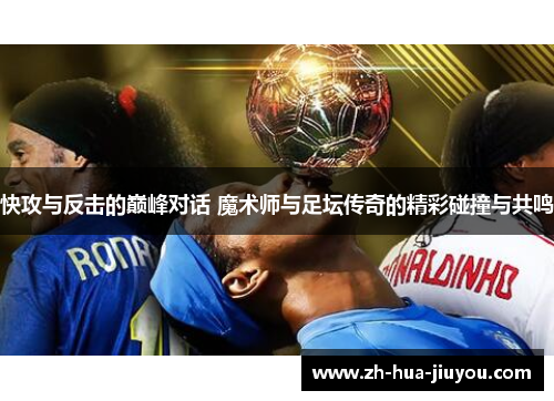 快攻与反击的巅峰对话 魔术师与足坛传奇的精彩碰撞与共鸣 快攻与反击的巅峰对话 魔术师与足坛传奇的精彩碰撞与共鸣