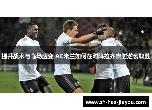 提升战术与临场应变 AC米兰如何在对阵拉齐奥时逆袭取胜