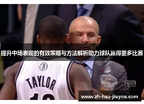 提升中场表现的有效策略与方法解析助力球队赢得更多比赛 提升中场表现的有效策略与方法解析助力球队赢得更多比赛