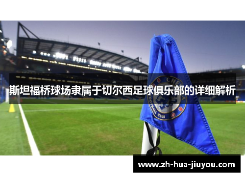 斯坦福桥球场隶属于切尔西足球俱乐部的详细解析