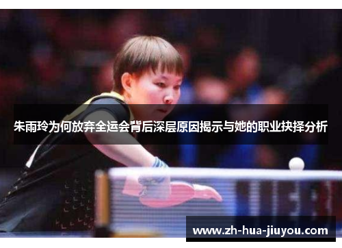 朱雨玲为何放弃全运会背后深层原因揭示与她的职业抉择分析