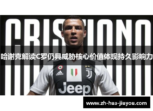 哈谢克解读C罗仍具威胁核心价值体现持久影响力 哈谢克解读C罗仍具威胁核心价值体现持久影响力