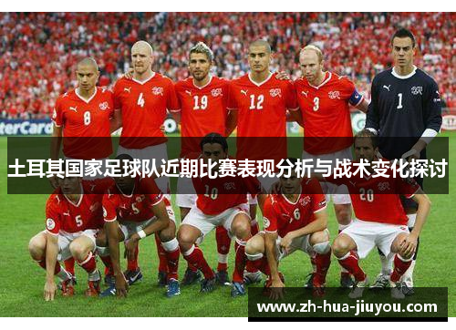 土耳其国家足球队近期比赛表现分析与战术变化探讨