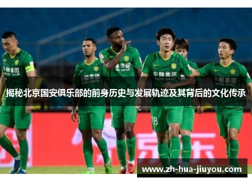 揭秘北京国安俱乐部的前身历史与发展轨迹及其背后的文化传承 揭秘北京国安俱乐部的前身历史与发展轨迹及其背后的文化传承