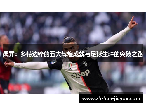 桑乔：多特边锋的五大辉煌成就与足球生涯的突破之路