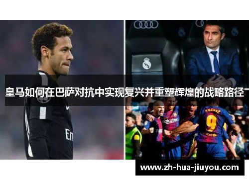 皇马如何在巴萨对抗中实现复兴并重塑辉煌的战略路径