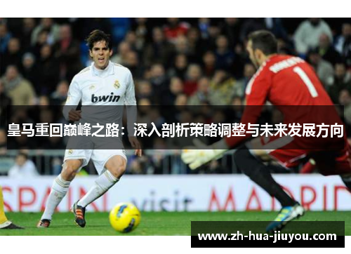 皇马重回巅峰之路:深入剖析策略调整与未来发展方向 皇马重回巅峰之路:深入剖析策略调整与未来发展方向