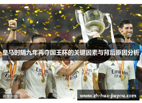 皇马时隔九年再夺国王杯的关键因素与背后原因分析 皇马时隔九年再夺国王杯的关键因素与背后原因分析