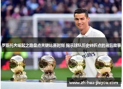 罗斯托夫崛起之路盘点关键比赛时刻 揭示球队历史转折点的背后故事 罗斯托夫崛起之路盘点关键比赛时刻 揭示球队历史转折点的背后故事