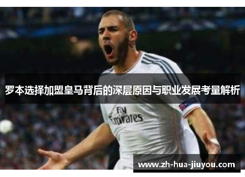 罗本选择加盟皇马背后的深层原因与职业发展考量解析 罗本选择加盟皇马背后的深层原因与职业发展考量解析