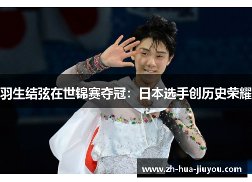 羽生结弦在世锦赛夺冠:日本选手创历史荣耀 羽生结弦在世锦赛夺冠:日本选手创历史荣耀
