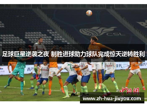 足球巨星逆袭之夜 制胜进球助力球队完成惊天逆转胜利 足球巨星逆袭之夜 制胜进球助力球队完成惊天逆转胜利