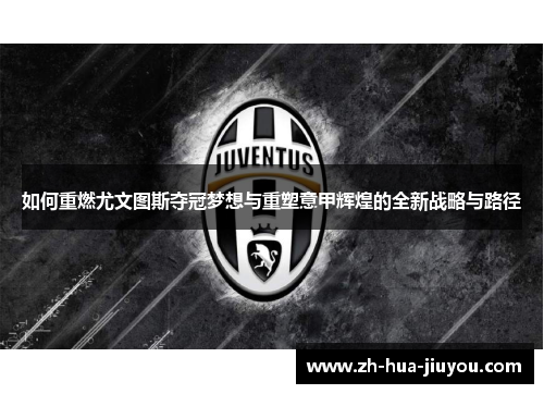 如何重燃尤文图斯夺冠梦想与重塑意甲辉煌的全新战略与路径