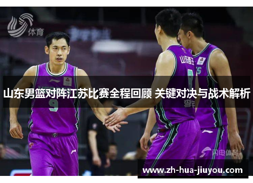 山东男篮对阵江苏比赛全程回顾 关键对决与战术解析