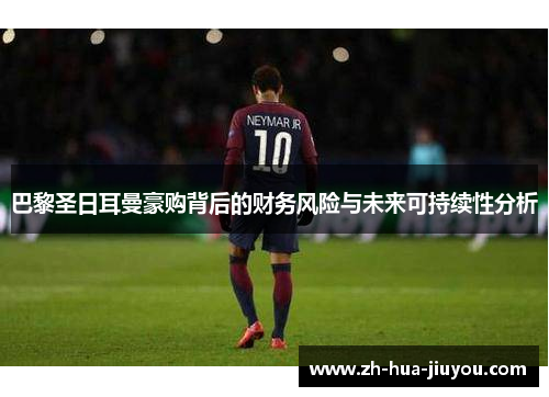 巴黎圣日耳曼豪购背后的财务风险与未来可持续性分析 巴黎圣日耳曼豪购背后的财务风险与未来可持续性分析