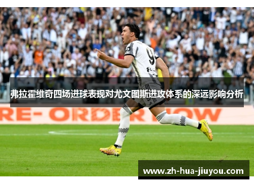 弗拉霍维奇四场进球表现对尤文图斯进攻体系的深远影响分析