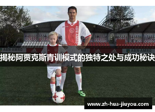 揭秘阿贾克斯青训模式的独特之处与成功秘诀
