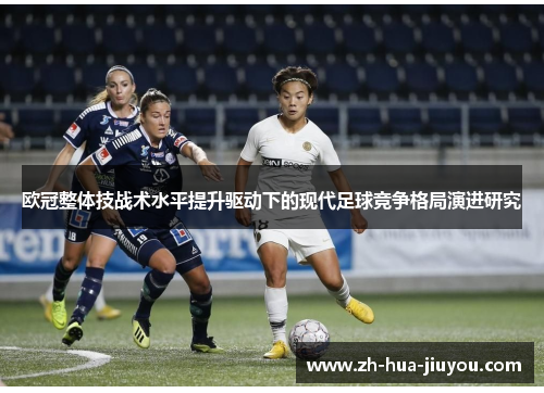 欧冠整体技战术水平提升驱动下的现代足球竞争格局演进研究