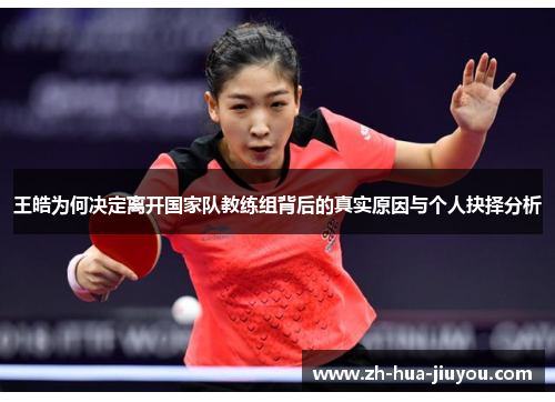 王皓为何决定离开国家队教练组背后的真实原因与个人抉择分析 王皓为何决定离开国家队教练组背后的真实原因与个人抉择分析
