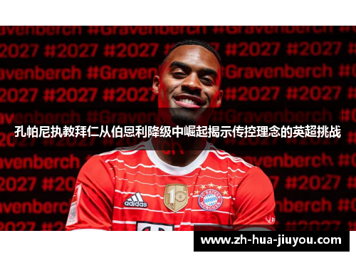 孔帕尼执教拜仁从伯恩利降级中崛起揭示传控理念的英超挑战