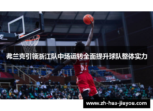 弗兰克引领浙江队中场运转全面提升球队整体实力