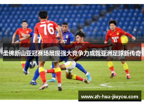 柔佛新山亚冠赛场展现强大竞争力成就亚洲足球新传奇