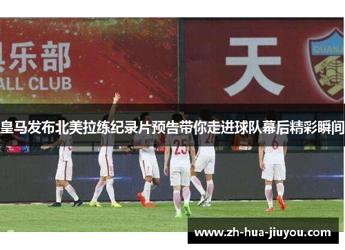 皇马发布北美拉练纪录片预告带你走进球队幕后精彩瞬间 皇马发布北美拉练纪录片预告带你走进球队幕后精彩瞬间