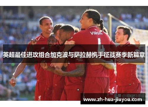 英超最佳进攻组合加克波与萨拉赫携手征战赛季新篇章