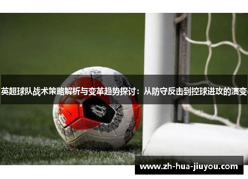 英超球队战术策略解析与变革趋势探讨：从防守反击到控球进攻的演变