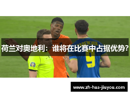 荷兰对奥地利：谁将在比赛中占据优势？