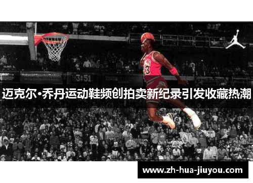 迈克尔·乔丹运动鞋频创拍卖新纪录引发收藏热潮