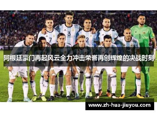 阿根廷豪门再起风云全力冲击荣誉再创辉煌的决战时刻