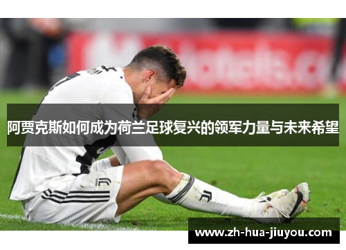 阿贾克斯如何成为荷兰足球复兴的领军力量与未来希望