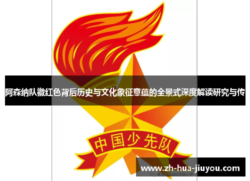 阿森纳队徽红色背后历史与文化象征意蕴的全景式深度解读研究与传 阿森纳队徽红色背后历史与文化象征意蕴的全景式深度解读研究与传