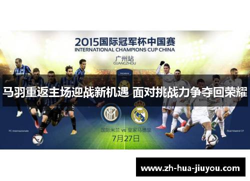 马羽重返主场迎战新机遇 面对挑战力争夺回荣耀 马羽重返主场迎战新机遇 面对挑战力争夺回荣耀