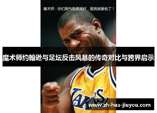 魔术师约翰逊与足坛反击风暴的传奇对比与跨界启示 魔术师约翰逊与足坛反击风暴的传奇对比与跨界启示